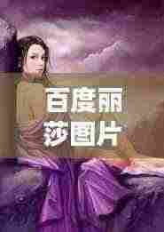 百度丽莎图片集,探索每一瞬间的美丽神韵